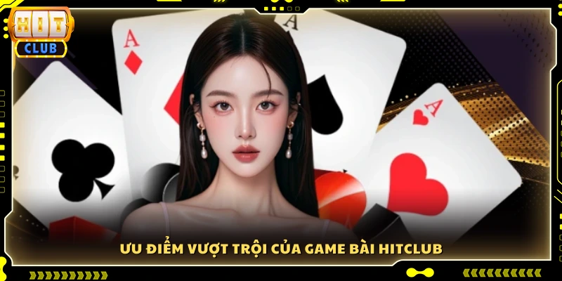 Những lợi thế vượt trội chỉ có tại game bài Hitclub